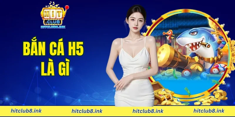 Bắn Cá H5 Là Gì - Hành Trình Săn Thưởng Lớn Cùng Hitclub