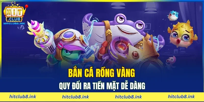 Bắn cá Rồng Vàng quy đổi ra tiền mặt dễ dàng