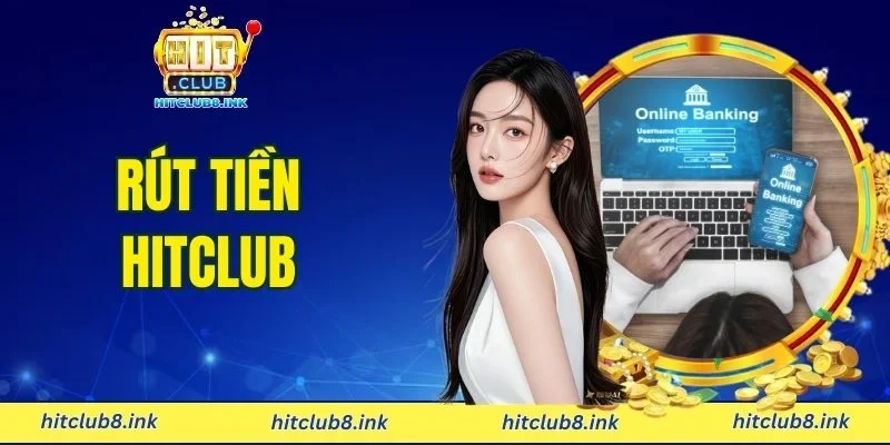 Rút Tiền HITCLUB - Hướng Dẫn Chuẩn Xác Cho Người Mới