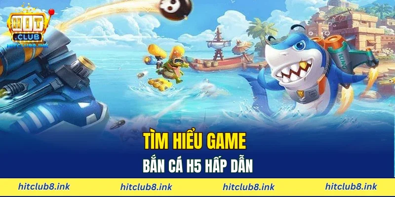 Tìm hiểu game bắn cá H5 hấp dẫn
